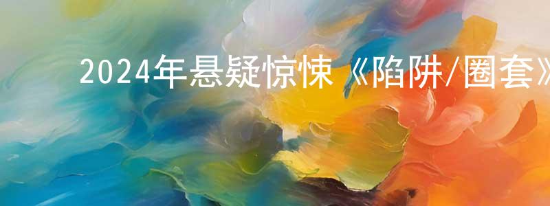 ﻿曾薇蓉发布﻿2024年悬疑惊悚《陷阱/圈套》BD中英双字迅雷下载_电影天堂